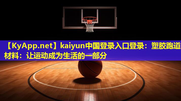 kaiyun中国登录入口登录：塑胶跑道材料：让运动成为生活的一部分