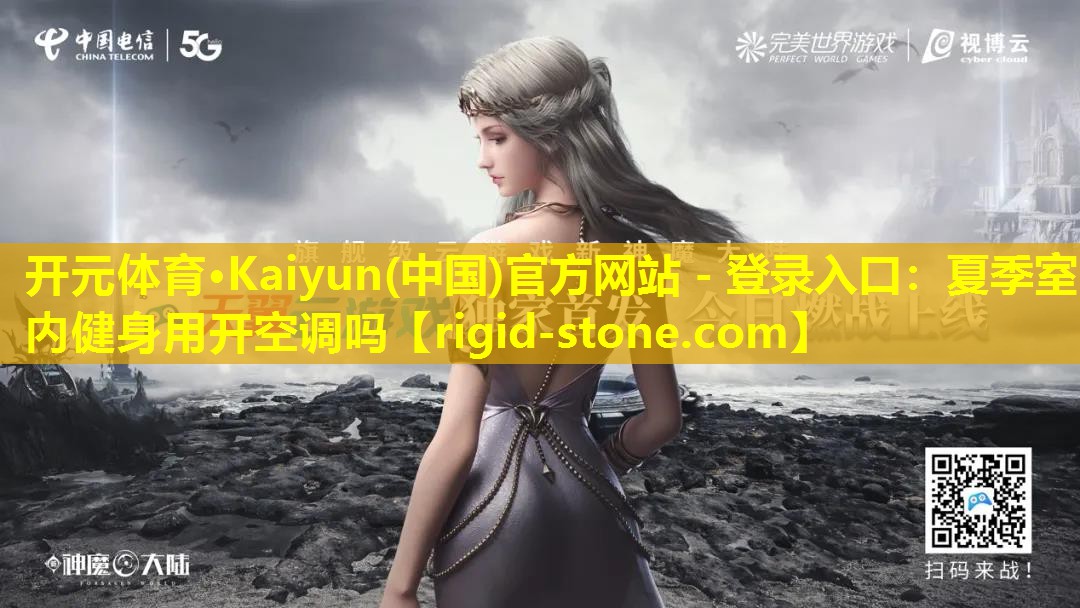 <strong>开元体育·Kaiyun(中国)官方网站 - 登录入口：夏季室内健身用开空调吗</strong>