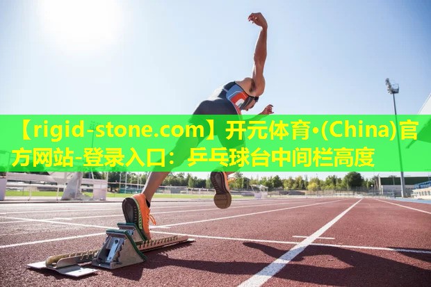 <strong>开元体育·(China)官方网站-登录入口：乒乓球台中间栏高度</strong>