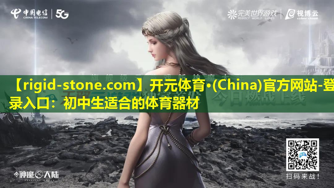 <strong>开元体育·(China)官方网站-登录入口：初中生适合的体育器材</strong>