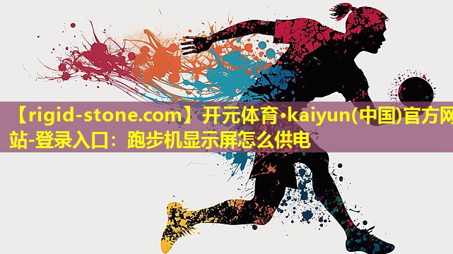 <strong>开元体育·kaiyun(中国)官方网站-登录入口：跑步机显示屏怎么供电</strong>